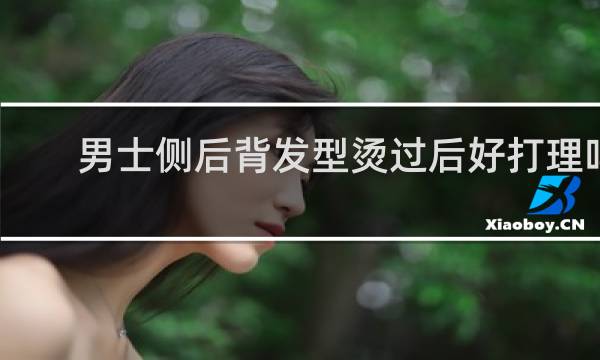 男士侧后背发型烫过后好打理吗