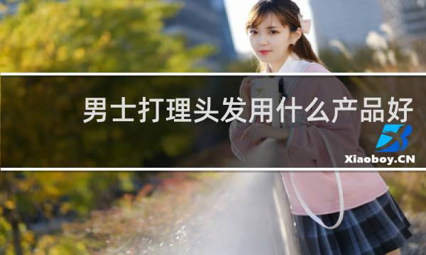 男士打理头发用什么产品好