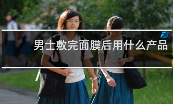 男士敷完面膜后用什么产品