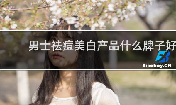 男士祛痘美白产品什么牌子好