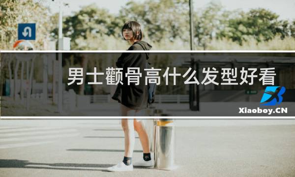 男士颧骨高什么发型好看