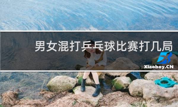 男女混打乒乓球比赛打几局