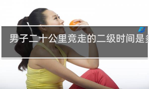 男子二十公里竞走的二级时间是多少