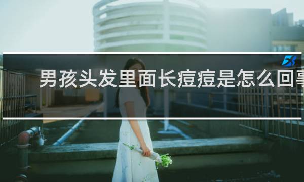 男孩头发里面长痘痘是怎么回事