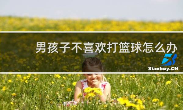 男孩子不喜欢打篮球怎么办