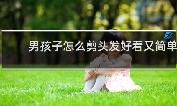 男孩子怎么剪头发好看又简单