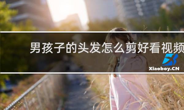 男孩子的头发怎么剪好看视频