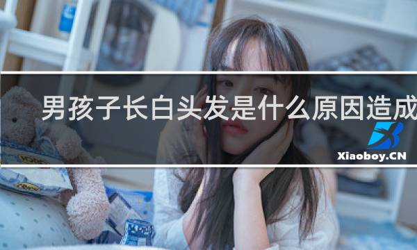 男孩子长白头发是什么原因造成的