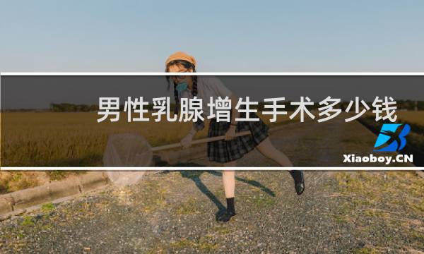 男性乳腺增生手术多少钱