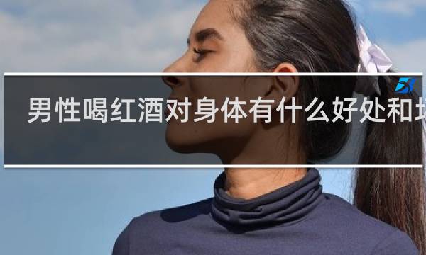 男性喝红酒对身体有什么好处和坏处
