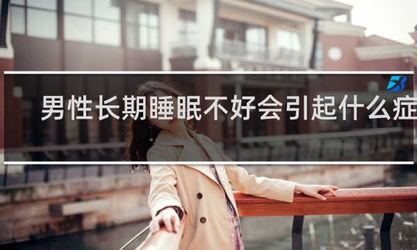 男性长期睡眠不好会引起什么症状