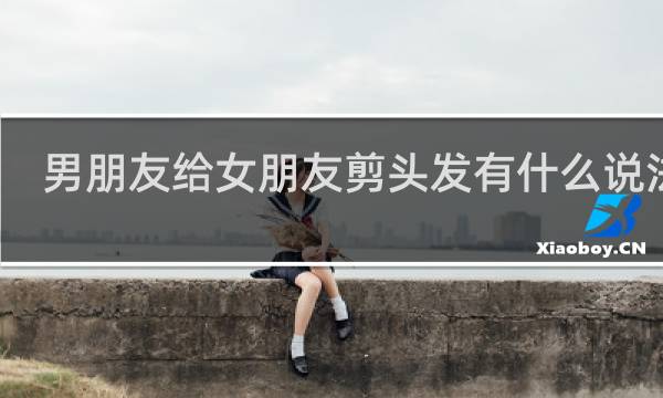 男朋友给女朋友剪头发有什么说法吗