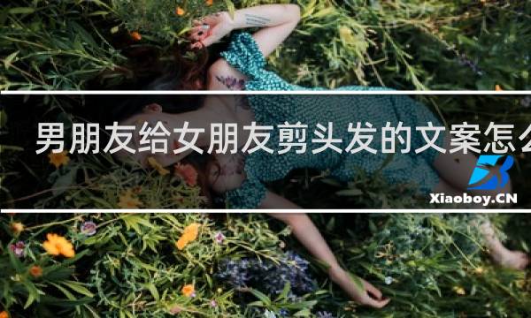男朋友给女朋友剪头发的文案怎么写