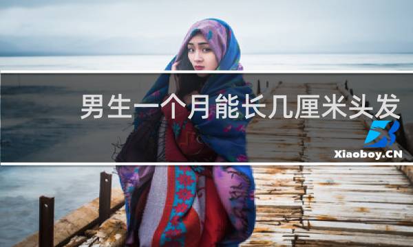 男生一个月能长几厘米头发