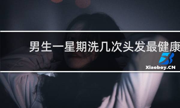 男生一星期洗几次头发最健康