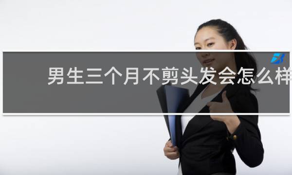 男生三个月不剪头发会怎么样