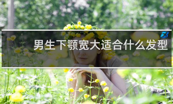 男生下颚宽大适合什么发型