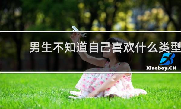 男生不知道自己喜欢什么类型