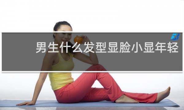 男生什么发型显脸小显年轻