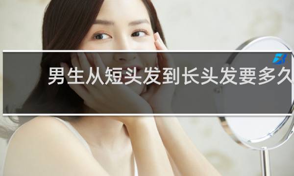 男生从短头发到长头发要多久