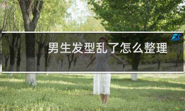 男生发型乱了怎么整理