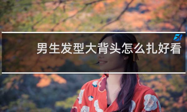 男生发型大背头怎么扎好看
