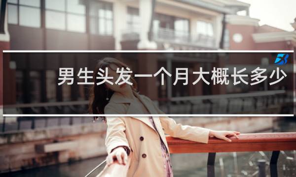 男生头发一个月大概长多少
