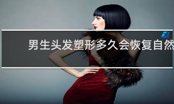 男生头发塑形多久会恢复自然