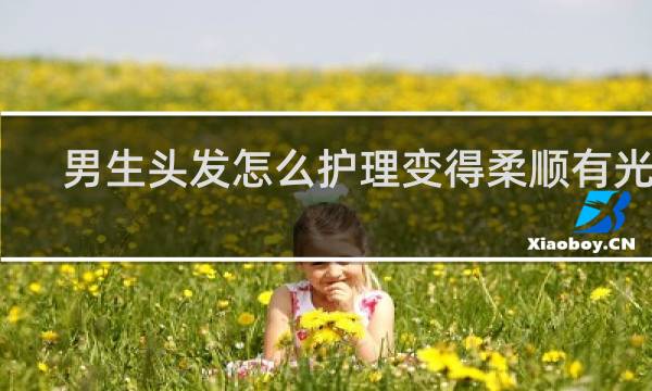 男生头发怎么护理变得柔顺有光泽