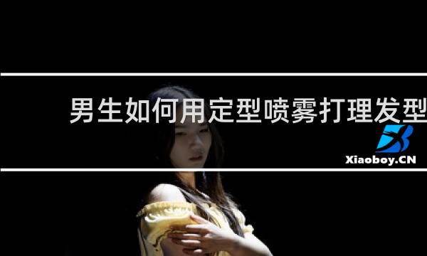 男生如何用定型喷雾打理发型