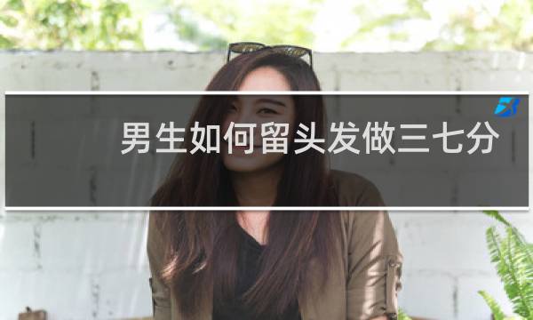 男生如何留头发做三七分