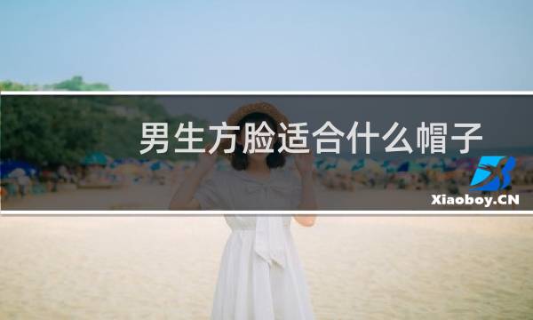 男生方脸适合什么帽子