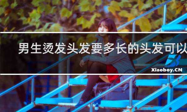 男生烫发头发要多长的头发可以烫
