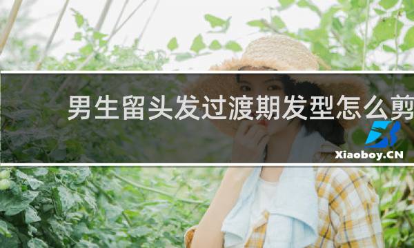 男生留头发过渡期发型怎么剪