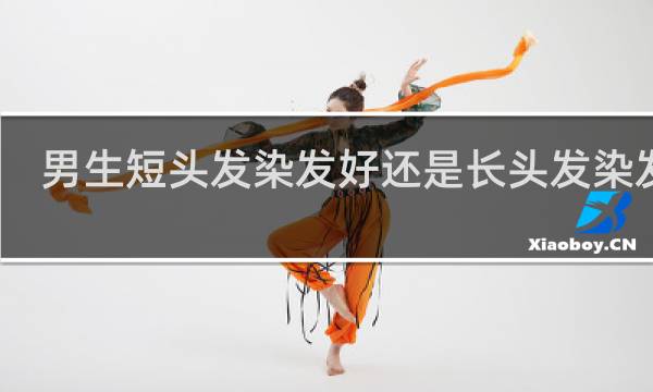 男生短头发染发好还是长头发染发好
