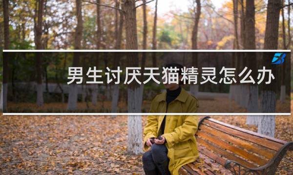男生討厭天貓精靈怎么辦