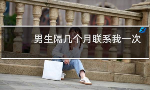 男生隔几个月联系我一次
