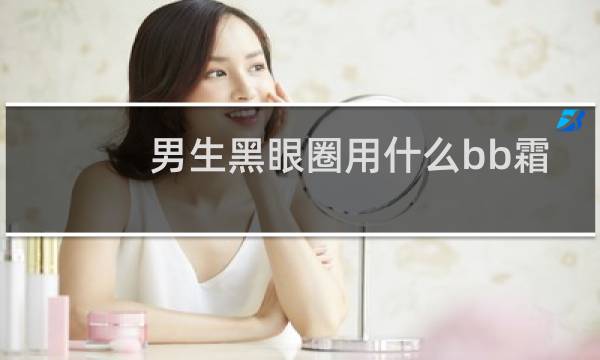 男生黑眼圈用什么bb霜