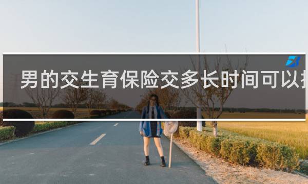 男的交生育保险交多长时间可以报销