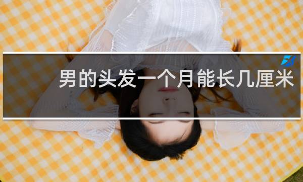 男的头发一个月能长几厘米