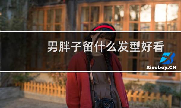 男胖子留什么发型好看