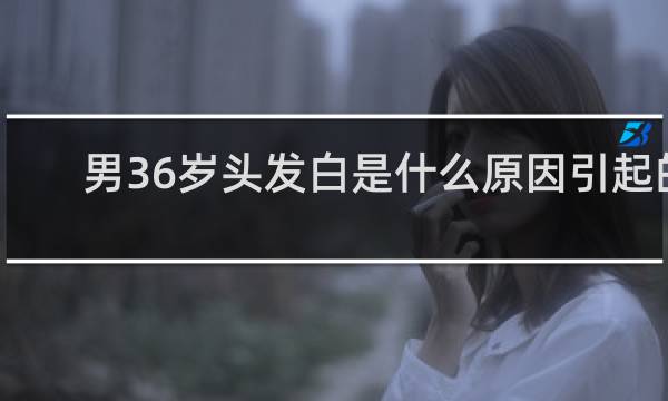 男36岁头发白是什么原因引起的