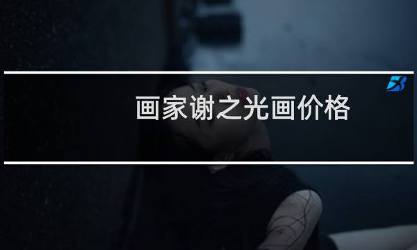 画家谢之光画价格