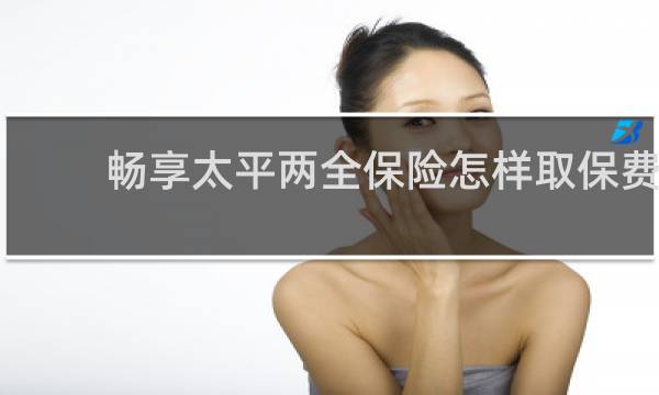 畅享太平两全保险怎样取保费