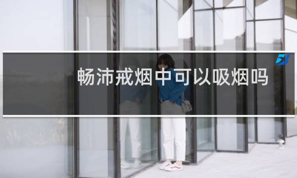 畅沛戒烟中可以吸烟吗