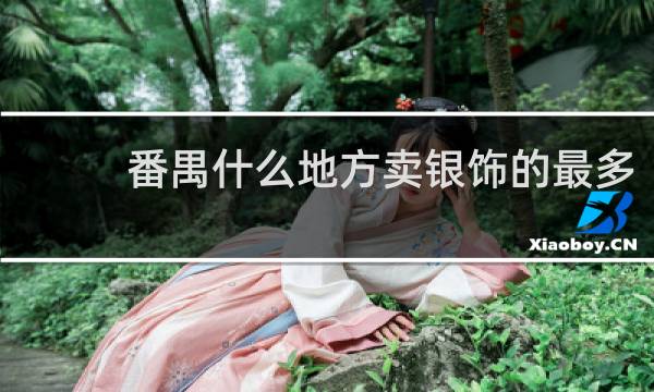 番禺什么地方卖银饰的最多