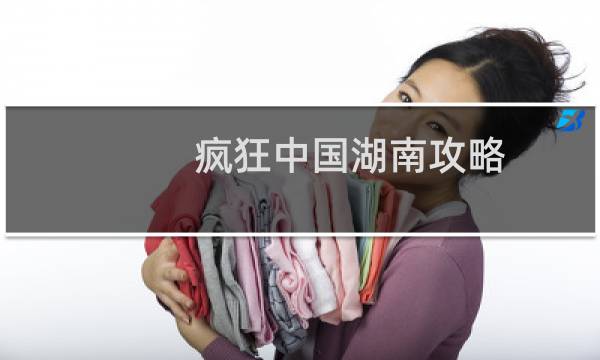 疯狂中国湖南攻略