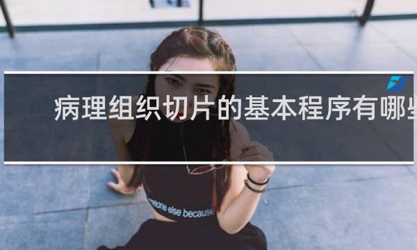 病理组织切片的基本程序有哪些