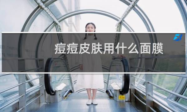痘痘皮肤用什么面膜
