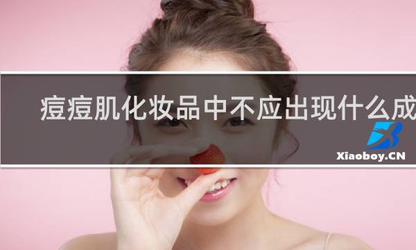 痘痘肌化妆品中不应出现什么成分